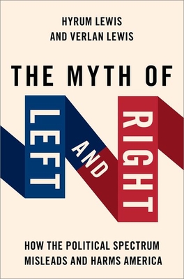 The Myth of Left and Right: How the Political Spectrum Misleads and Harms America - Lewis, Verlan, and Lewis, Hyrum