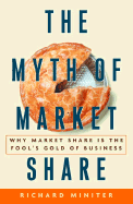 The Myth of Market Share: Why Market Share Is the Fool's Gold of Business - Miniter, Richard