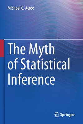 The Myth of Statistical Inference - Acree, Michael C.