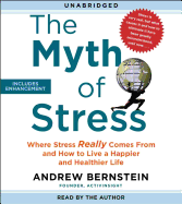 The Myth of Stress: Where Stress Really Comes from and How to Live a Happier and Healthier Life - Bernstein, Andrew, PH.D. (Read by)