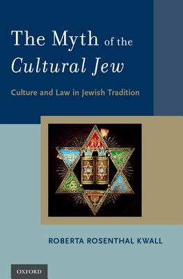 The Myth of the Cultural Jew: Culture and Law in Jewish Tradition - Rosenthal Kwall, Roberta