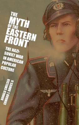 The Myth of the Eastern Front: The Nazi-Soviet War in American Popular Culture - Smelser, Ronald, and Davies LL, Edward J