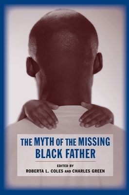 The Myth of the Missing Black Father - Coles, Roberta (Editor), and Green, Charles, Professor (Editor)