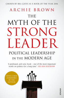 The Myth of the Strong Leader: Political Leadership in the Modern Age - Brown, Archie