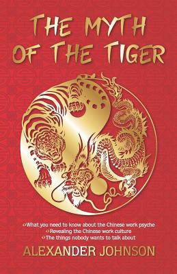 The Myth of the Tiger: What You Need to Know about the Chinese Work Psyche - Johnson, Alexander