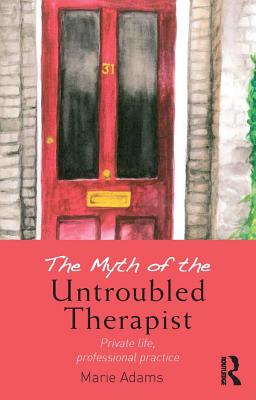 The Myth of the Untroubled Therapist: Private Life, Professional Practice - Adams, Marie