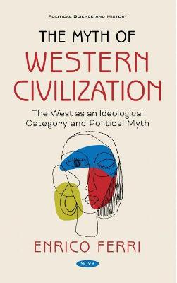 The Myth of Western Civilization: The West as an Ideological Category and a Political Myth - Ferri, Enrico