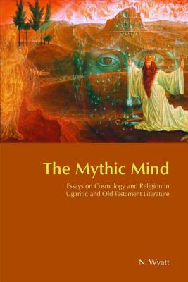 The Mythic Mind: Essays on Cosmology and Religion in Ugaritic and Old Testament Literature - Wyatt, Nicolas