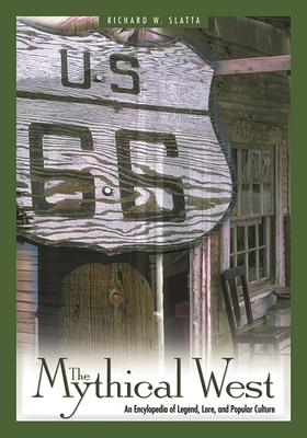 The Mythical West: An Encyclopedia of Legend, Lore, and Popular Culture - Slatta, Richard W, Professor, Ph.D.