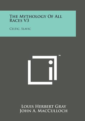 The Mythology of All Races V3: Celtic, Slavic - MacCulloch, John A, and Machal, Jan, and Gray, Louis Herbert (Editor)