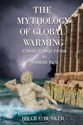 The Mythology of Global Warming: Climate Change Fiction VS. Scientific Facts - Bunker, Bruce