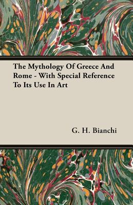 The Mythology of Greece and Rome - With Special Reference to Its Use in Art - Bianchi, G H