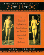 The Mythology of Sex: An Illustrated Exploration of Sexual Customs and Practices from Ancient Times to the Present - Dening, Sarah