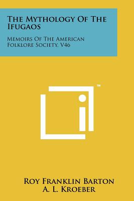 The Mythology Of The Ifugaos: Memoirs Of The American Folklore Society, V46 - Barton, Roy Franklin, and Kroeber, A L (Foreword by)