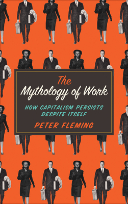 The Mythology of Work: How Capitalism Persists Despite Itself - Fleming, Peter