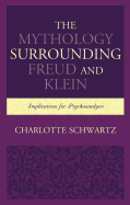 The Mythology Surrounding Freud and Klein: Implications for Psychoanalysis