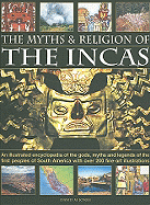 The Myths and Religion of the Incas: An Illustrated Encyclopedia of the Gods, Myths and Legends of the First Peoples of South America with Over 200 Fine-Art Illustrations