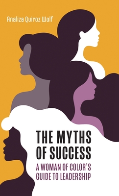 The Myths of Success: A Woman of Color's Guide to Leadership - Wolf, Analiza Quiroz