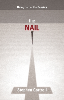The Nail: Being Part Of The Passion - Cottrell, Stephen