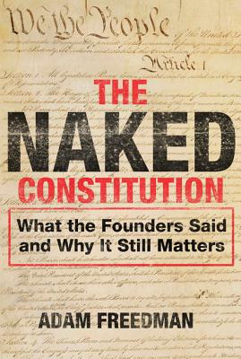 The Naked Constitution: What the Founders Said and Why It Still Matters - Freedman, Adam