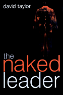 The Naked Leader: The True Paths to Success Are Finally Revealed - Taylor, David, MD, Frcs, Frcp, Dsc(med)