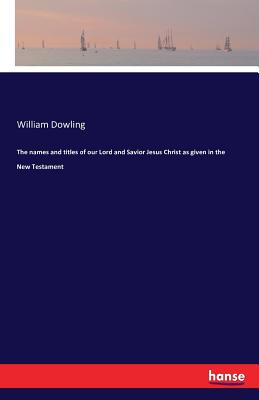 The names and titles of our Lord and Savior Jesus Christ as given in the New Testament - Dowling, William