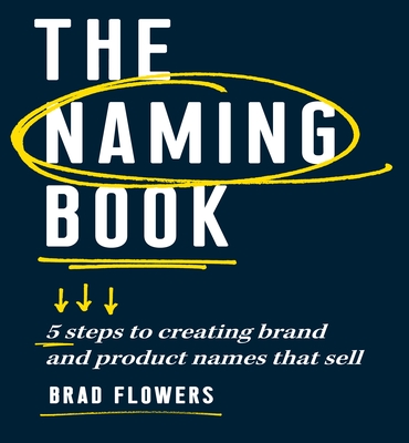 The Naming Book: 5 Steps to Creating Brand and Product Names That Sell - Flowers, Brad