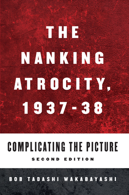 The Nanking Atrocity, 1937-1938: Complicating the Picture - Wakabayashi, Bob Tadashi (Editor)