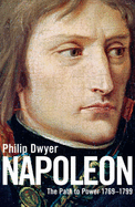 The Napoleon: Path to Power 1769 - 1799 - Dwyer, Philip