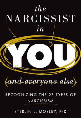 The Narcissist in You and Everyone Else: Recognizing the 27 Types of Narcissism - Mosley, Sterlin L