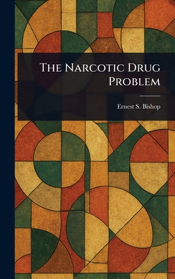 The Narcotic Drug Problem - Bishop, Ernest S (Ernest Simons)