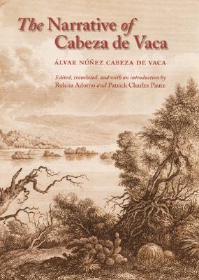 The Narrative of Cabeza de Vaca - Cabeza de Vaca, lvar Nez, and Adorno, Rolena (Introduction by), and Pautz, Patrick Charles (Translated by)