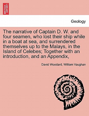 The Narrative of Captain D. W. and Four Seamen, Who Lost Their Ship While in a Boat at Sea, and Surrendered Themselves Up to the Malays, in the Island of Celebes; Together with an Introduction, and an Appendix, - Woodard, David, and Vaughan, William, Professor