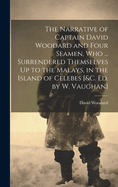 The Narrative of Captain David Woodard and Four Seamen, Who ... Surrendered Themselves Up to the Malays, in the Island of Celebes [&c. Ed. by W. Vaughan]