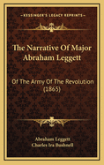The Narrative of Major Abraham Leggett: Of the Army of the Revolution (1865)