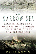 The Narrow Sea: Barrier, Bridge and Gateway to the World: The Story of the English Channel