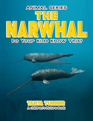 THE NARWHAL Do Your Kids Know This?: A Children's Picture Book - Turner, Tanya