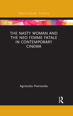 The Nasty Woman and The Neo Femme Fatale in Contemporary Cinema - Piotrowska, Agnieszka