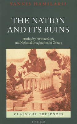 The Nation and Its Ruins: Antiquity, Archaeology, and National Imagination in Greece - Hamilakis, Yannis