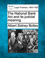 The National Bank Act and its judicial meaning. - Bolles, Albert Sidney