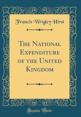 The National Expenditure of the United Kingdom (Classic Reprint) - Hirst, Francis Wrigley