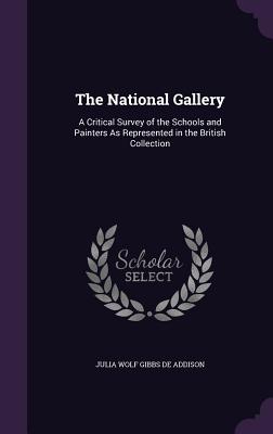 The National Gallery: A Critical Survey of the Schools and Painters As Represented in the British Collection - De Addison, Julia Wolf Gibbs