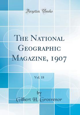 The National Geographic Magazine, 1907, Vol. 18 (Classic Reprint) - Grosvenor, Gilbert H