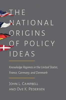 The National Origins of Policy Ideas: Knowledge Regimes in the United States, France, Germany, and Denmark - Campbell, John L, and Pedersen, Ove K