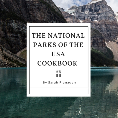 The National Parks of the USA Cookbook - Flanagan, Sarah