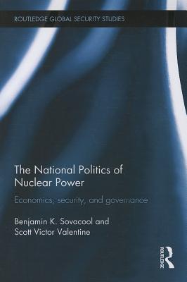 The National Politics of Nuclear Power: Economics, Security, and Governance - Sovacool, Benjamin K., and Valentine, Scott Victor