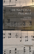 The National Psalmist: a Collection of the Most Popular and Useful Psalm and Hymn Tunes; Together With a Great Variety of New Tunes, Anthems, Sentences, and Chants; the Whole Forming a Most Complete Manual of Church Music for Choirs, Congregations, ...