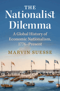 The Nationalist Dilemma: A Global History of Economic Nationalism, 1776-Present