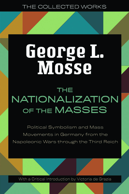 The Nationalization of the Masses: Political Symbolism and Mass Movements in Germany from the Napoleonic Wars Through the Third Reich - Mosse, George L