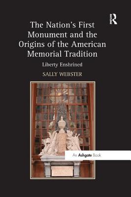 The Nation's First Monument and the Origins of the American Memorial Tradition: Liberty Enshrined - Webster, Sally